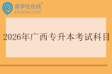 2026年广西专升本考试科目一览表