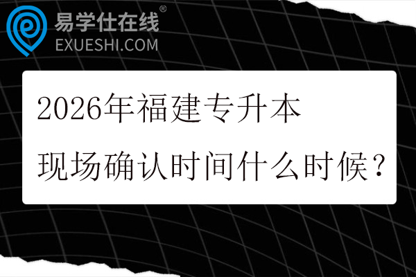 2026年福建专升本现场确认时间