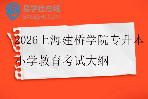 2026上海建桥学院专升本小学教育考试大纲