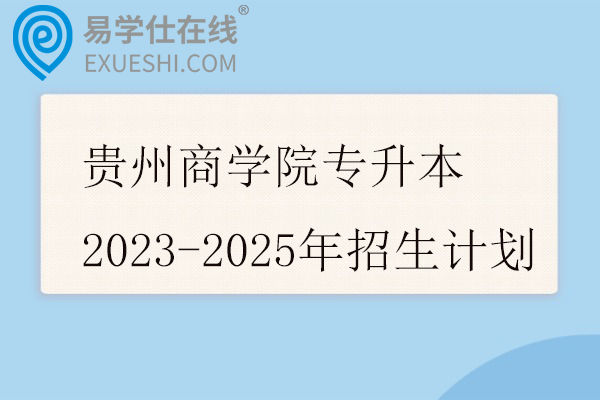 贵州商学院专升本2023-2025年招生计划