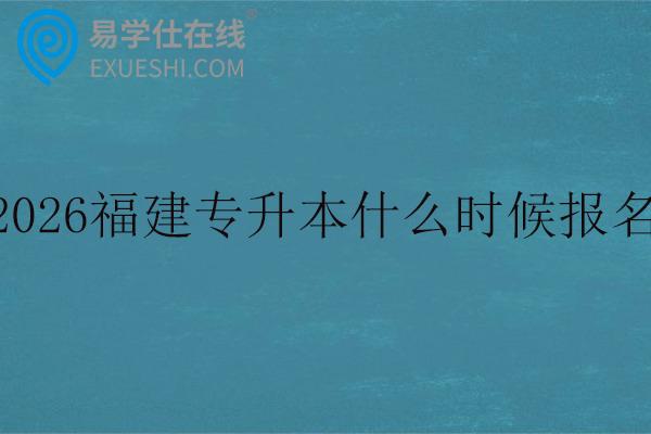 2026年福建专升本什么时候报名？