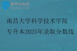 南昌大学科学技术学院专升本2025年录取分数线