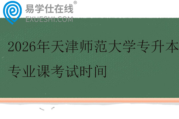 2026年天津师范大学专升本专业课考试时间