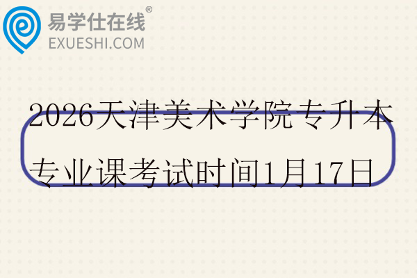2026天津美术学院专升本专业课考试时间1月17日