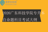 2026广东科技学院专升本自命题科目考试大纲