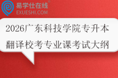 2026广东科技学院专升本翻译校考专业课考试大纲
