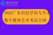 2026广东科技学院专升本数字媒体艺术专业综合课考试大纲