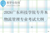 2026广东科技学院专升本物流管理专业综合课考试大纲
