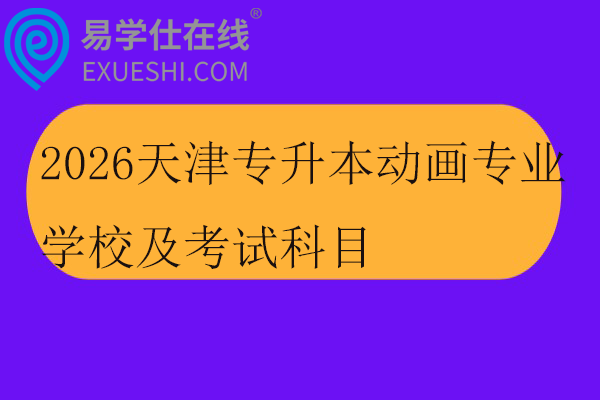 2026天津专升本动画专业学校及考试科目
