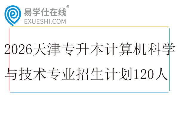2026天津专升本计算机科学与技术专业招生计划120人