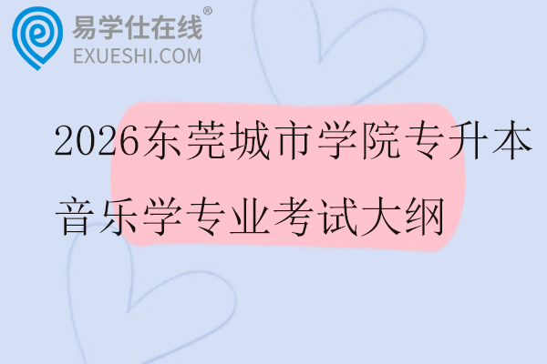 2026东莞城市学院专升本音乐学专业校考科目考试大纲