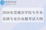 2026东莞城市学院专升本表演专业自命题考试大纲