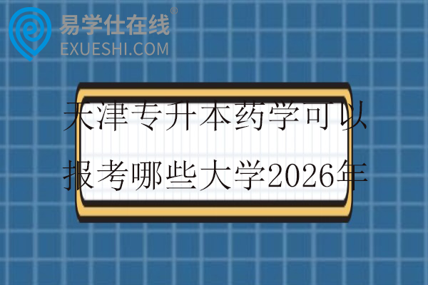 天津专升本药学可以报考哪些大学2026年