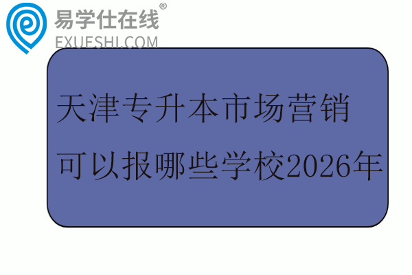 天津专升本市场营销可以报哪些学校2026年