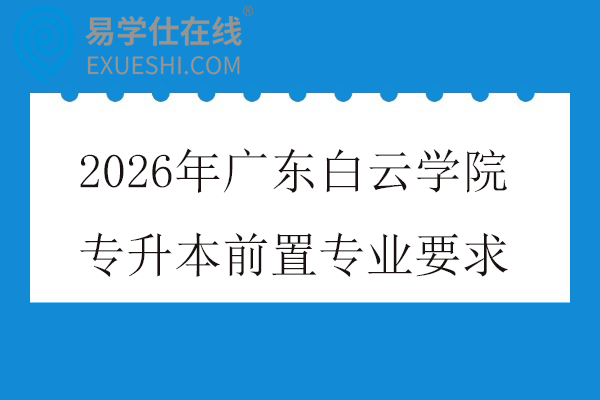 2026年广东白云学院专升本前置专业要求