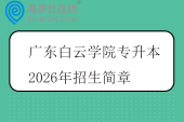 广东白云学院专升本2026年招生简章