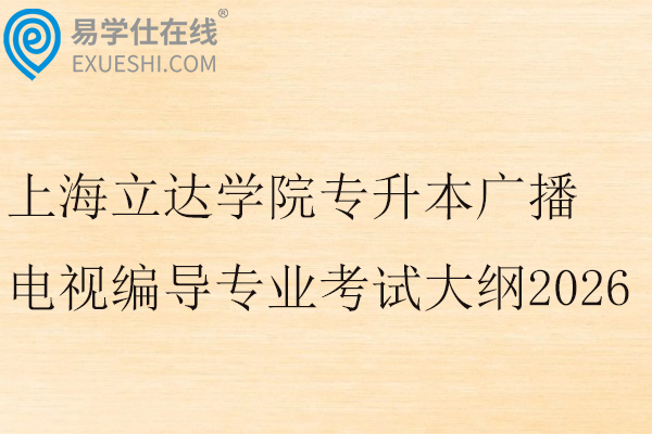 上海立达学院专升本广播电视编导专业考试大纲2026