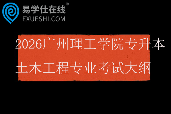 2026广州理工学院专升本土木工程专业自命题考试大纲