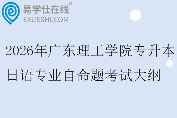 2026年广东理工学院专升本日语专业自命题考试大纲