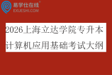 2026上海立达学院专升本计算机应用基础考试大纲