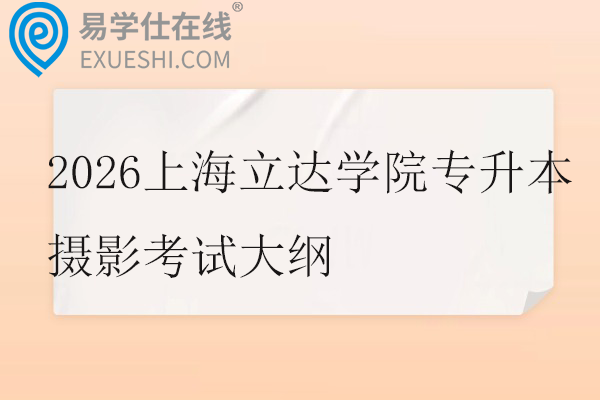 2026上海立达学院专升本摄影考试大纲