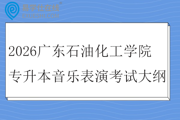 2026广东石油化工学院专升本音乐表演专业综合课考试大纲
