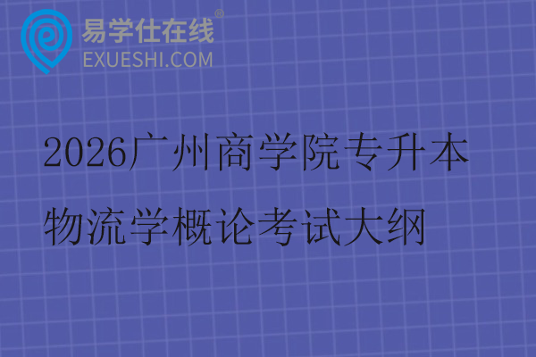 2026广州商学院专升本物流学概论考试大纲