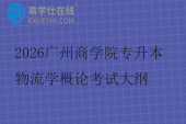 2026广州商学院专升本物流学概论考试大纲