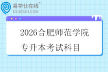 2026合肥师范学院专升本考试科目