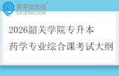 2026韶关学院专升本药学专业综合课考试大纲