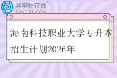 海南科技职业大学专升本招生计划2026年