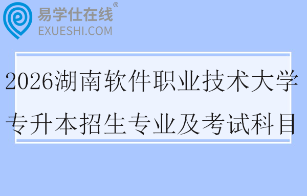 2026湖南软件职业技术大学专升本招生专业及考试科目