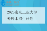 2026南京工业大学专转本招生计划