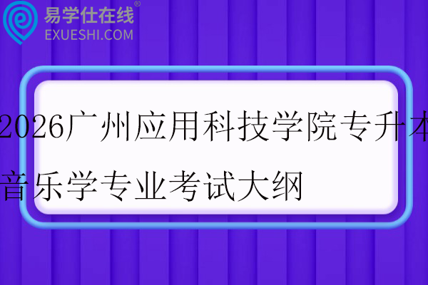 2026广州应用科技学院专升本音乐学专业考试大纲