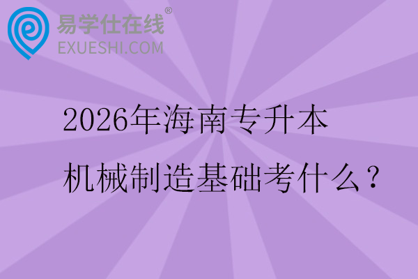 2026年海南专升本机械制造基础考什么?