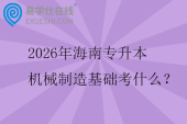 2026年海南专升本机械制造基础考什么？