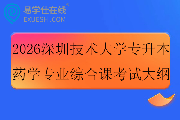 2026深圳技术大学专升本药学专业综合课考试大纲
