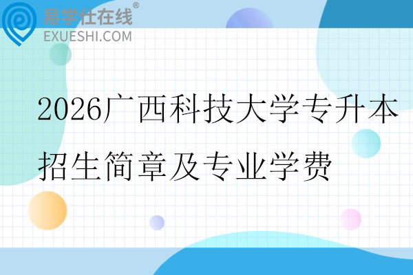 2026广西科技大学专升本招生简章及专业学费