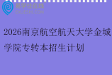 2026南京航空航天大学金城学院专转本招生计划1860人