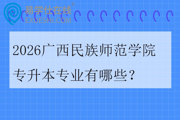 2026广西民族师范学院专升本专业有哪些?