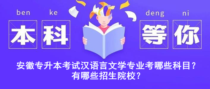 安徽专升本考试汉语言文学专业考哪些科目？有哪些招生院校？ 