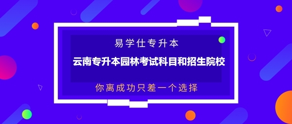 云南专升本园林考试科目和招生院校