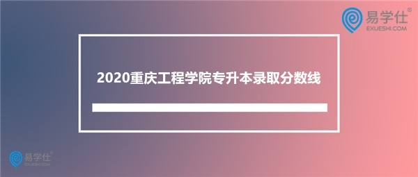 2020重庆工程学院专升本录取分数线