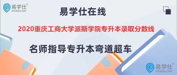 2020重庆工商大学派斯学院专升本录取分数线