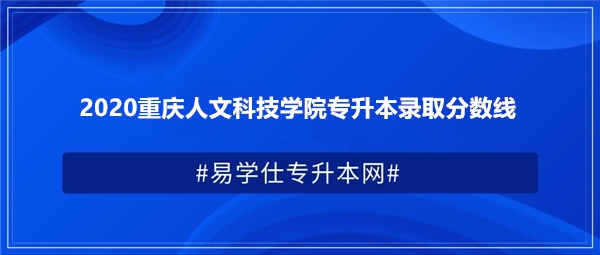 2020重庆人文科技学院专升本录取分数线