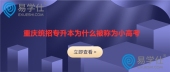 重庆统招专升本为什么被称为小高考？真的那么重要吗？