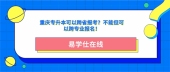 重庆专升本可以跨省报考？不能但可以跨专业报名！
