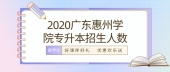 了解2020广东惠州学院专升本招生人数，看看竞争难度大不大！