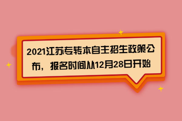 2021年江苏专转本自主招生政策公布，报名时间从12月28日开始！