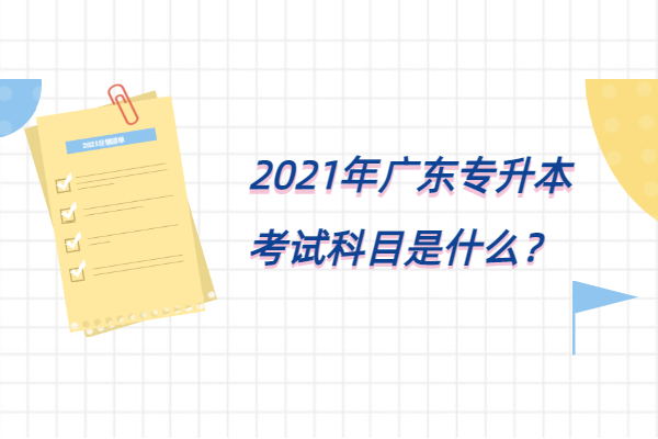 2021年广东专升本考试科目是什么？